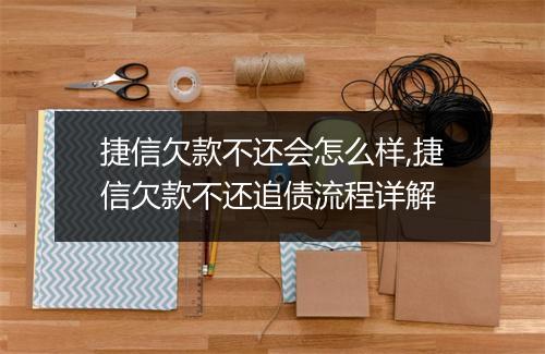 捷信欠款不还会怎么样,捷信欠款不还追债流程详解