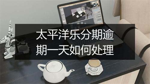 太平洋乐分期逾期一天如何处理