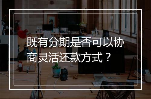 既有分期是否可以协商灵活还款方式？