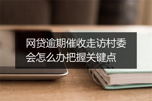 网贷逾期催收走访村委会怎么办把握关键点