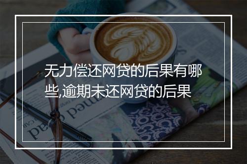 无力偿还网贷的后果有哪些,逾期未还网贷的后果