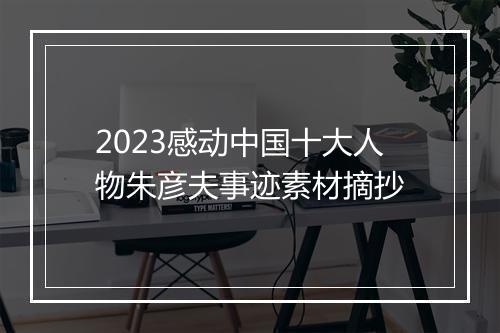 2023感动中国十大人物朱彦夫事迹素材摘抄