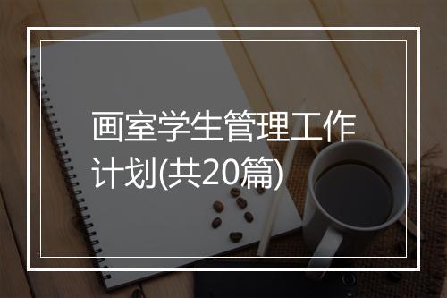 画室学生管理工作计划(共20篇)
