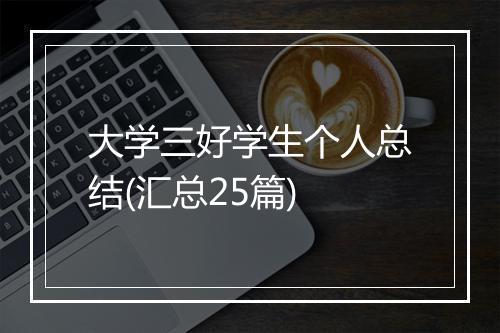 大学三好学生个人总结(汇总25篇)