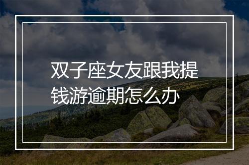 双子座女友跟我提钱游逾期怎么办