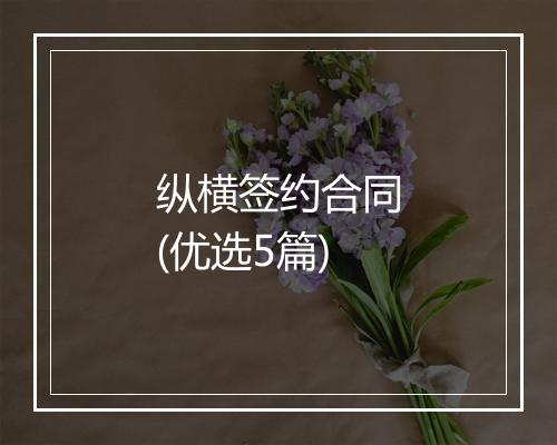 纵横签约合同(优选5篇)