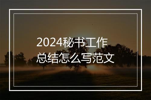 2024秘书工作总结怎么写范文