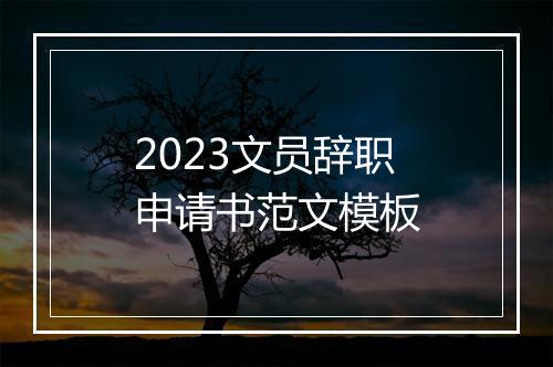 2023文员辞职申请书范文模板