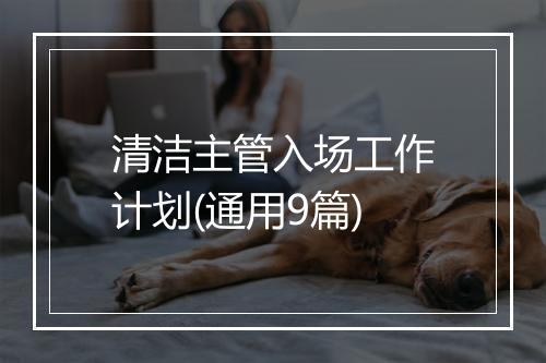 清洁主管入场工作计划(通用9篇)
