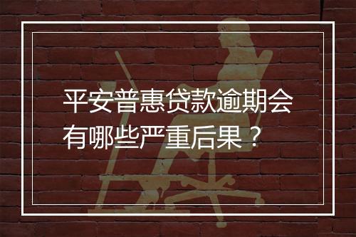 平安普惠贷款逾期会有哪些严重后果？