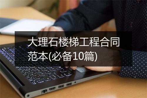 大理石楼梯工程合同范本(必备10篇)