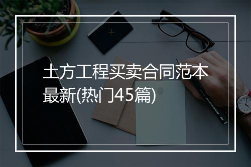 土方工程买卖合同范本最新(热门45篇)