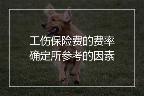 工伤保险费的费率确定所参考的因素