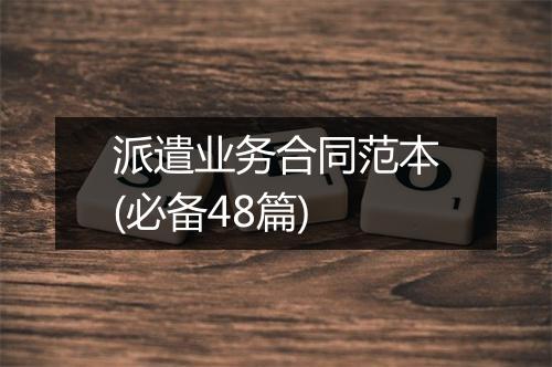 派遣业务合同范本(必备48篇)