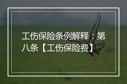 工伤保险条例解释：第八条【工伤保险费】