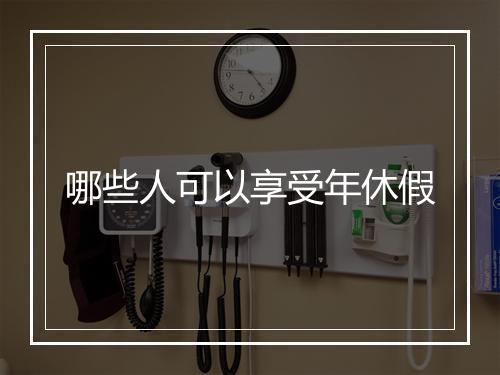 哪些人可以享受年休假