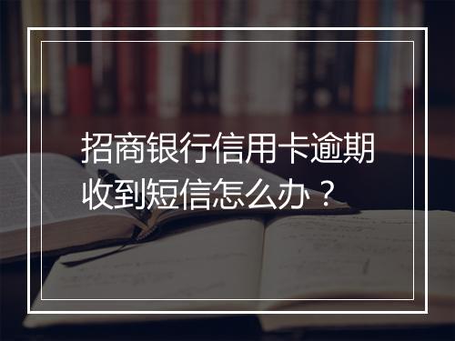 招商银行信用卡逾期收到短信怎么办？