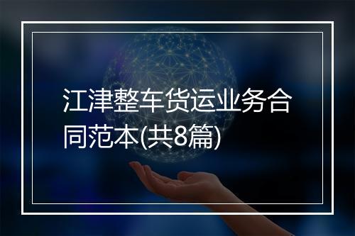 江津整车货运业务合同范本(共8篇)