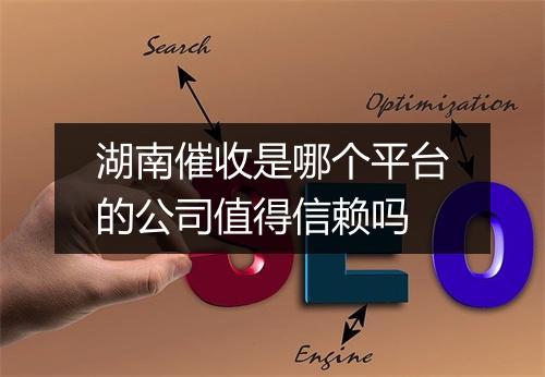 湖南催收是哪个平台的公司值得信赖吗