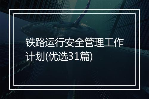 铁路运行安全管理工作计划(优选31篇)