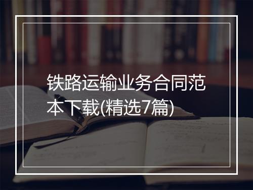 铁路运输业务合同范本下载(精选7篇)