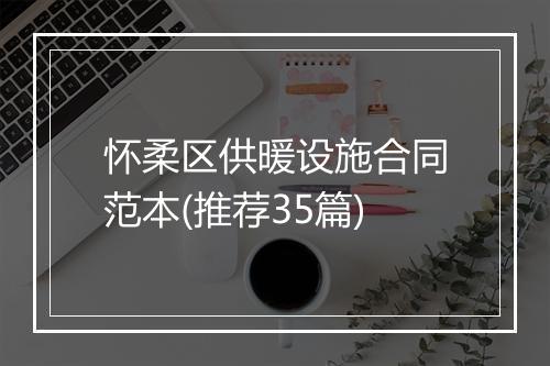 怀柔区供暖设施合同范本(推荐35篇)