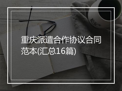 重庆派遣合作协议合同范本(汇总16篇)