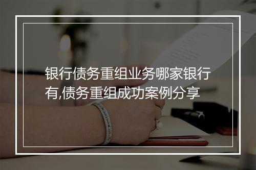 银行债务重组业务哪家银行有,债务重组成功案例分享