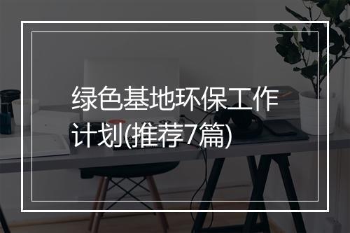 绿色基地环保工作计划(推荐7篇)