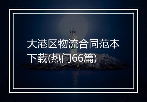 大港区物流合同范本下载(热门66篇)