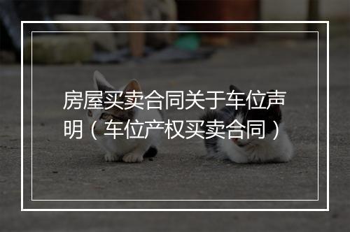 房屋买卖合同关于车位声明（车位产权买卖合同）