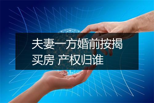 夫妻一方婚前按揭买房 产权归谁