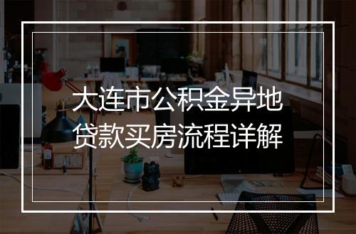 大连市公积金异地贷款买房流程详解