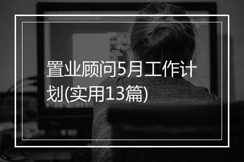置业顾问5月工作计划(实用13篇)