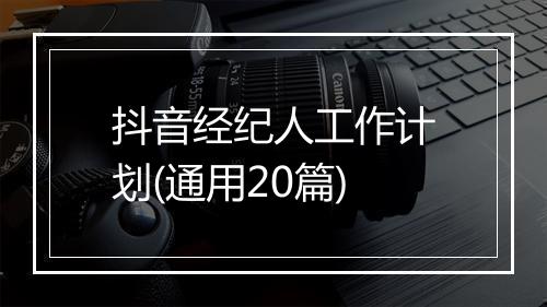 抖音经纪人工作计划(通用20篇)