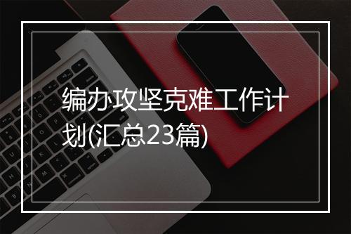 编办攻坚克难工作计划(汇总23篇)