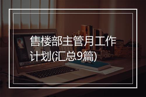 售楼部主管月工作计划(汇总9篇)
