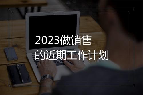 2023做销售的近期工作计划