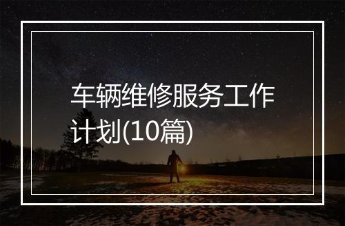 车辆维修服务工作计划(10篇)