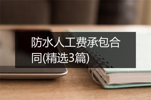 防水人工费承包合同(精选3篇)