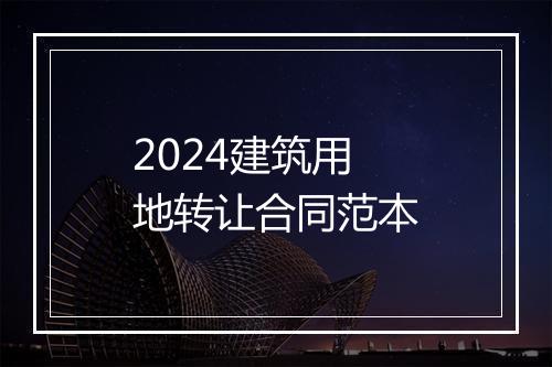 2024建筑用地转让合同范本