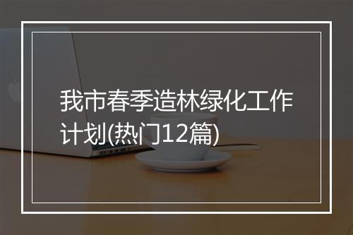 我市春季造林绿化工作计划(热门12篇)