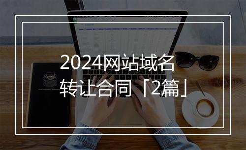 2024网站域名转让合同「2篇」