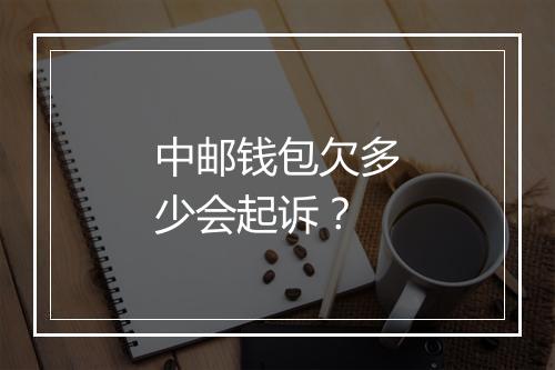 中邮钱包欠多少会起诉？