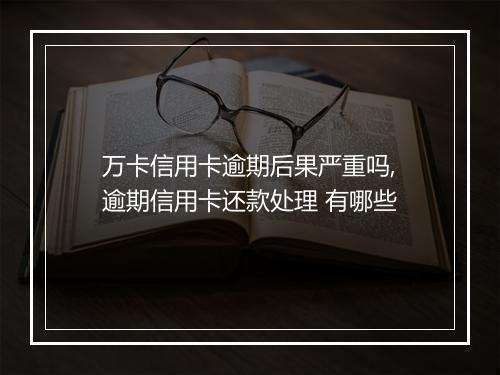万卡信用卡逾期后果严重吗,逾期信用卡还款处理 有哪些