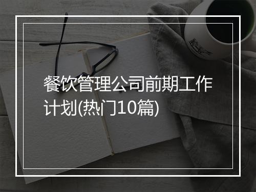 餐饮管理公司前期工作计划(热门10篇)