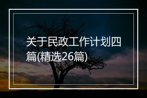 关于民政工作计划四篇(精选26篇)