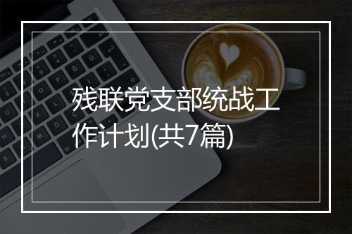 残联党支部统战工作计划(共7篇)