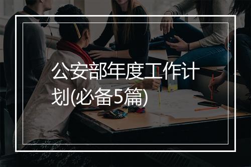 公安部年度工作计划(必备5篇)