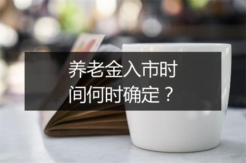 养老金入市时间何时确定？